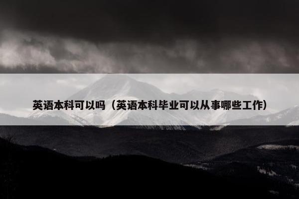 英语本科可以吗（英语本科毕业可以从事哪些工作）