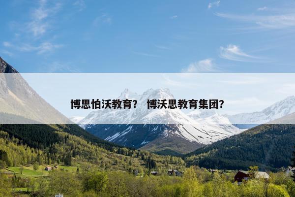 博思怕沃教育？ 博沃思教育集团？