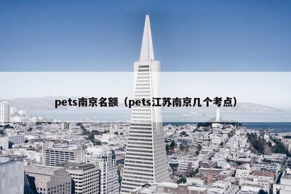 pets南京名额（pets江苏南京几个考点）