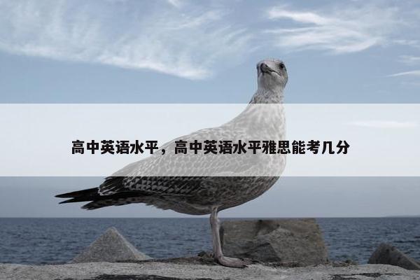 高中英语水平，高中英语水平雅思能考几分