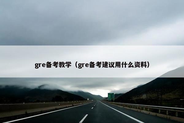 gre备考教学（gre备考建议用什么资料）