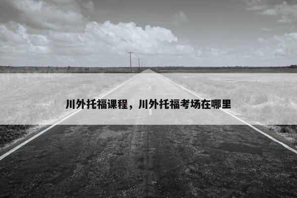 川外托福课程，川外托福考场在哪里
