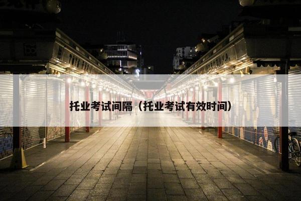 托业考试间隔（托业考试有效时间）