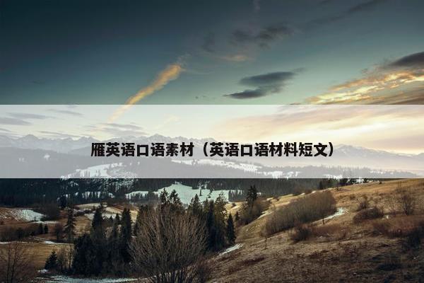雁英语口语素材（英语口语材料短文）