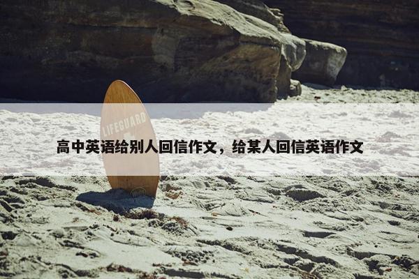 高中英语给别人回信作文，给某人回信英语作文