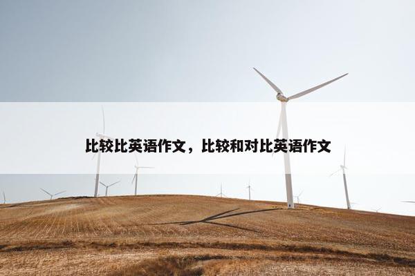 比较比英语作文，比较和对比英语作文