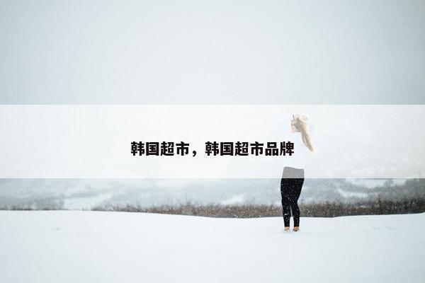 韩国超市，韩国超市品牌