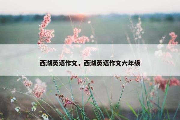 西湖英语作文，西湖英语作文六年级