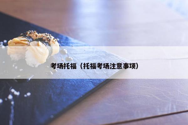 考场托福（托福考场注意事项）