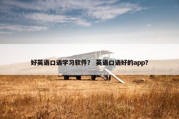好英语口语学习软件？ 英语口语好的app？