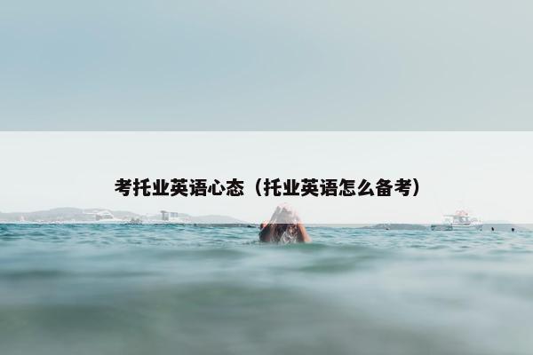 考托业英语心态（托业英语怎么备考）