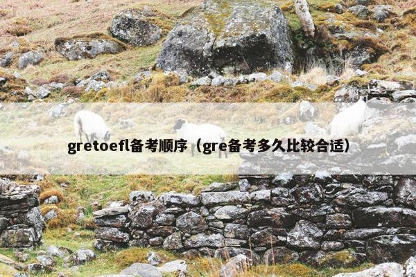gretoefl备考顺序（gre备考多久比较合适）