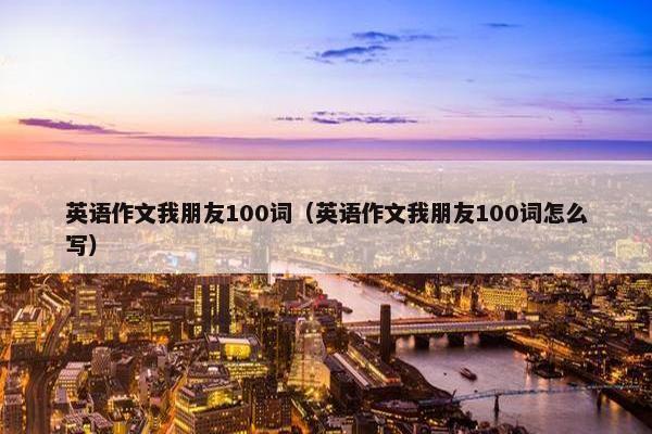 英语作文我朋友100词（英语作文我朋友100词怎么写）