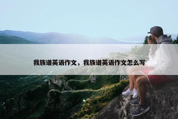 我族谱英语作文，我族谱英语作文怎么写