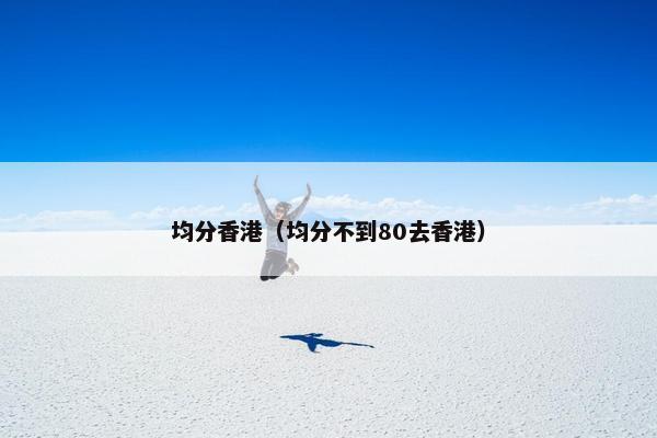 均分香港（均分不到80去香港）