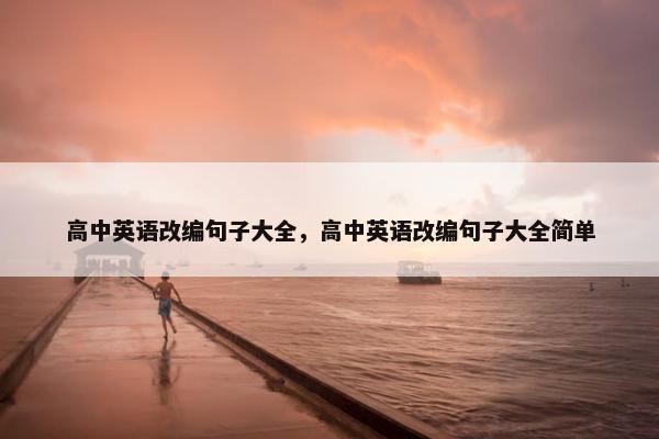 高中英语改编句子大全，高中英语改编句子大全简单