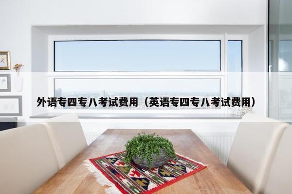 外语专四专八考试费用（英语专四专八考试费用）