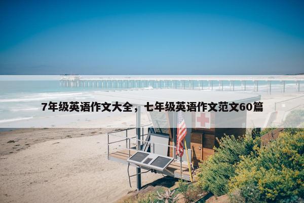 7年级英语作文大全，七年级英语作文范文60篇