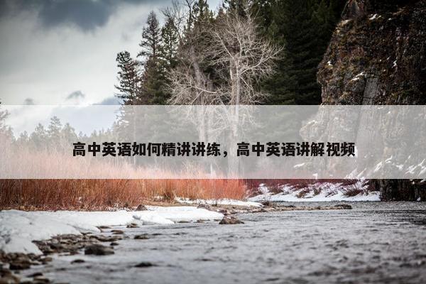 高中英语如何精讲讲练，高中英语讲解视频