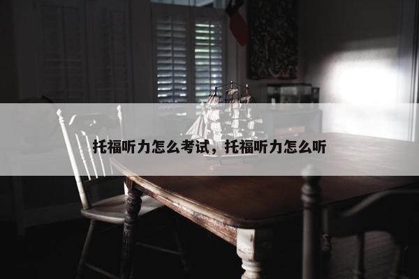 托福听力怎么考试，托福听力怎么听