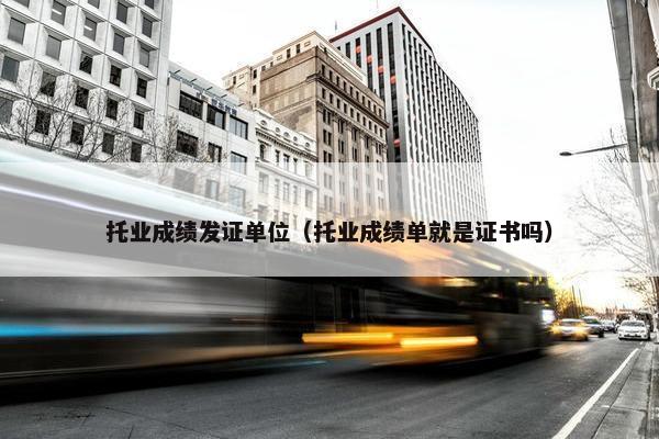 托业成绩发证单位（托业成绩单就是证书吗）