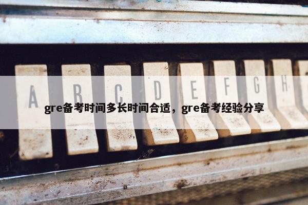 gre备考时间多长时间合适，gre备考经验分享