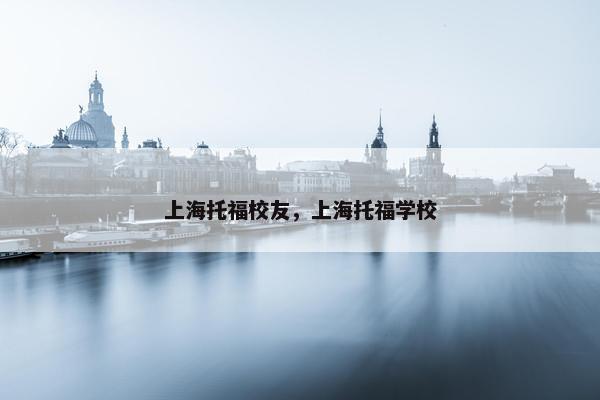 上海托福校友，上海托福学校