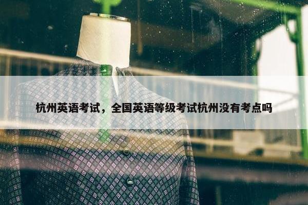 杭州英语考试，全国英语等级考试杭州没有考点吗