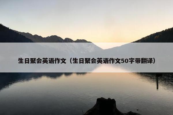 生日聚会英语作文（生日聚会英语作文50字带翻译）