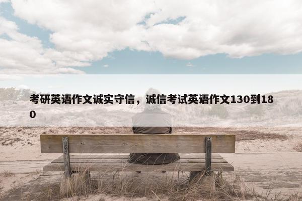 考研英语作文诚实守信，诚信考试英语作文130到180