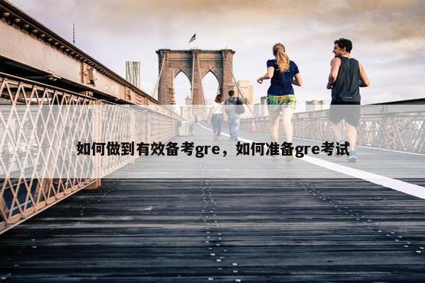 如何做到有效备考gre，如何准备gre考试