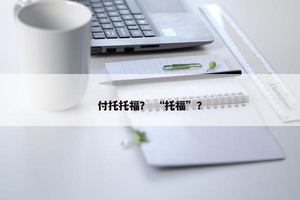 付托托福？ “托福”？