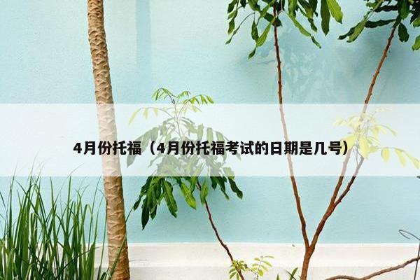 4月份托福（4月份托福考试的日期是几号）