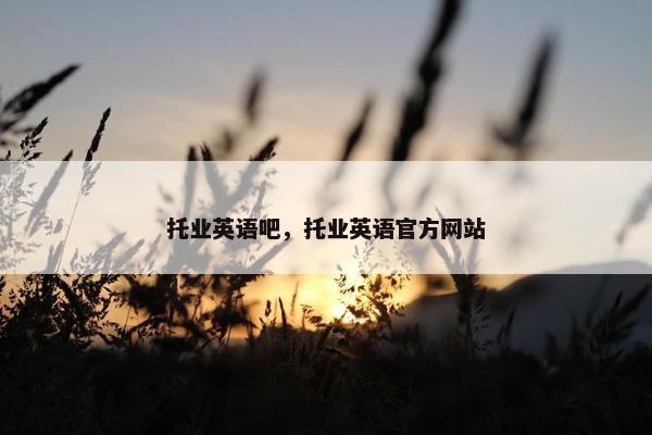 托业英语吧，托业英语官方网站