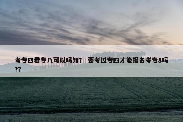 考专四看专八可以吗知？ 要考过专四才能报名考专8吗?？