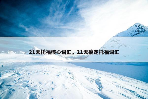 21天托福核心词汇，21天搞定托福词汇