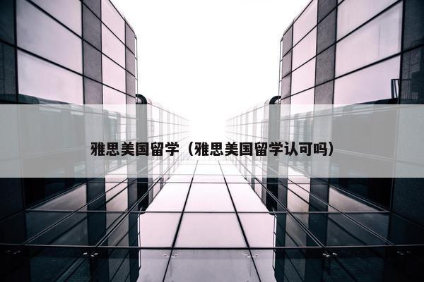 雅思美国留学（雅思美国留学认可吗）