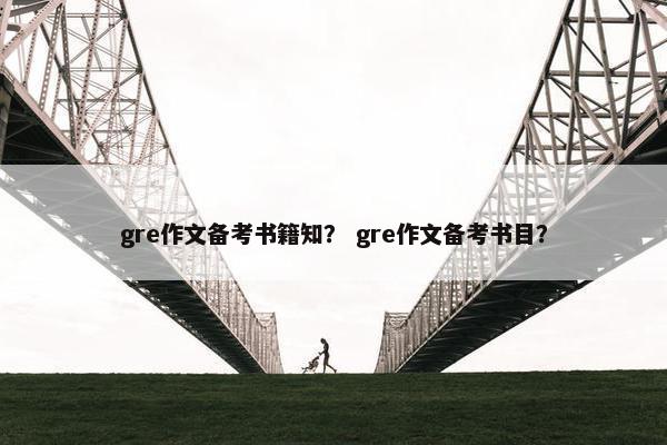 gre作文备考书籍知？ gre作文备考书目？