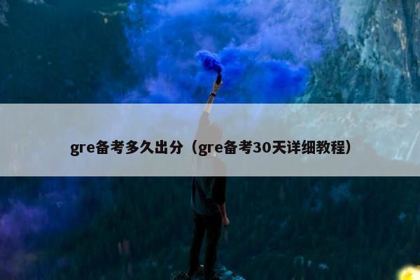 gre备考多久出分（gre备考30天详细教程）