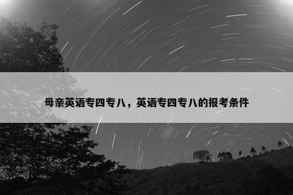 母亲英语专四专八，英语专四专八的报考条件