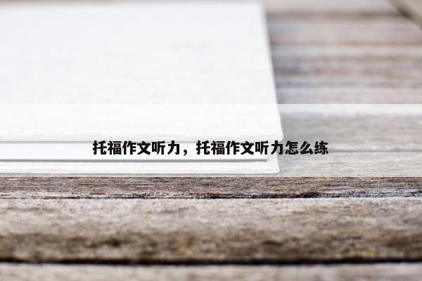 托福作文听力，托福作文听力怎么练