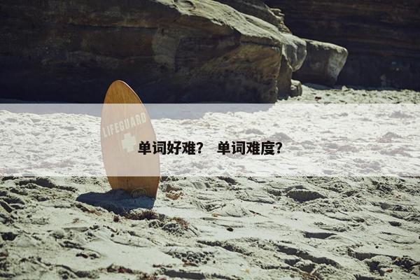 单词好难？ 单词难度？