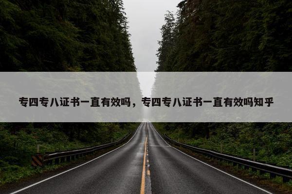 专四专八证书一直有效吗，专四专八证书一直有效吗知乎