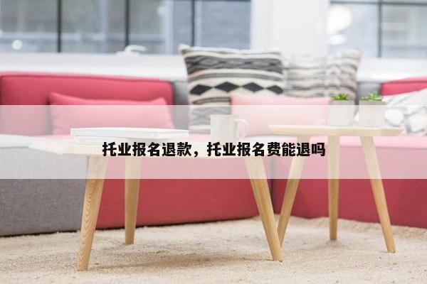 托业报名退款，托业报名费能退吗