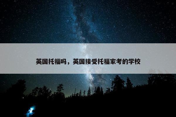 英国托福吗，英国接受托福家考的学校