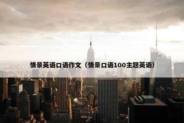 情景英语口语作文（情景口语100主题英语）