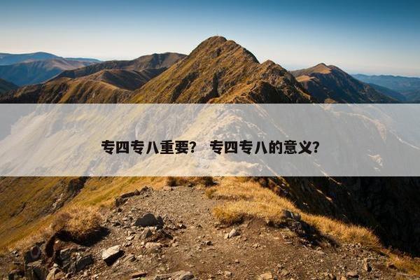 专四专八重要？ 专四专八的意义？