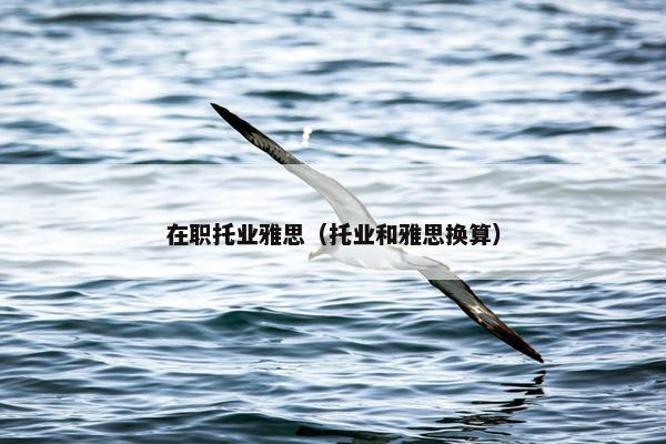 在职托业雅思（托业和雅思换算）