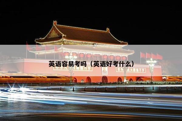 英语容易考吗（英语好考什么）