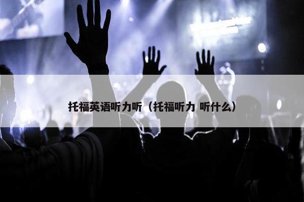 托福英语听力听（托福听力 听什么）